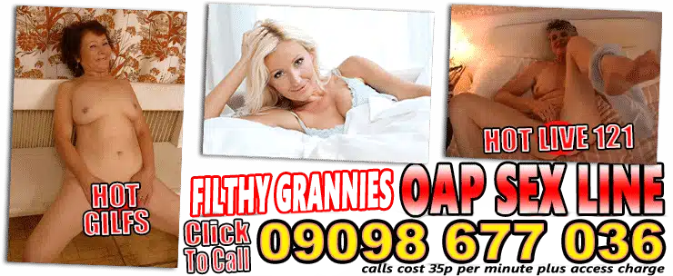HOT GILFS - Filthy Grannies - OAP SEX LINE Click to call 09098677036 - calls cost 35p per minute plus access charge